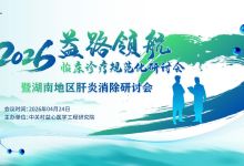 2026益路领航-临床诊疗规范化研讨会 暨湖南地区肝炎消除研讨会